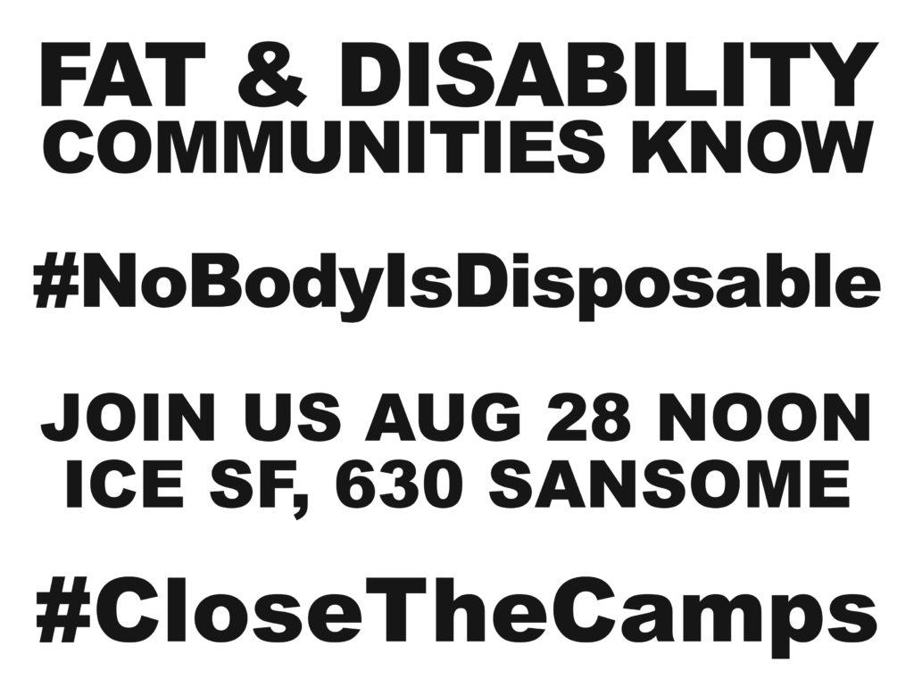 FAT & DISABILITY COMMUNITIES KNOW #NoBodyIsDisposable JOIN US AUG 28 NOON ICE SF, 630 SANSOME #CloseTheCamps